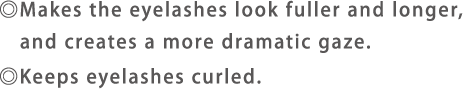 ◎Makes the eyelashes look fuller and longer, and creates a more dramatic gaze.◎Keeps eyelashes curled.