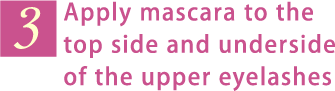 3. Apply mascara to the top side and underside of the upper eyelashes