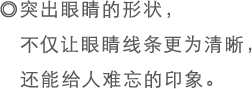 ◎突出眼睛的形状，不仅让眼睛线条更为清晰，还能给人难忘的印象。