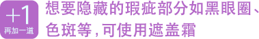 再加一道　想要隐藏的瑕疵部分如黑眼圈、色斑等，可使用遮盖霜