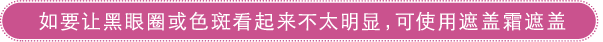 如要让黑眼圈或色斑看起来不太明显，可使用遮盖霜遮盖