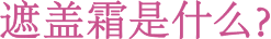 遮盖霜是什么？