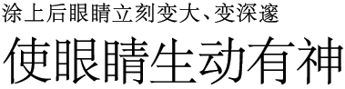 涂上后眼睛立刻变大、变深邃 使眼睛生动有神。