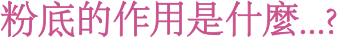 粉底的作用是什麼...?