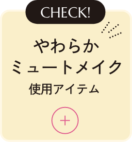 CHECK! やわらかミュートメイク 使用アイテム
